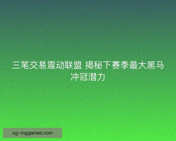 三笔交易震动联盟 揭秘下赛季最大黑马冲冠潜力